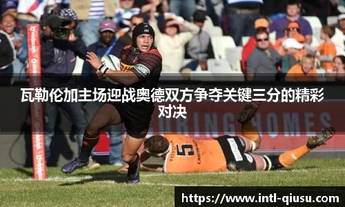 瓦勒伦加主场迎战奥德双方争夺关键三分的精彩对决