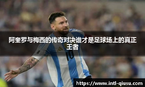 阿奎罗与梅西的传奇对决谁才是足球场上的真正王者
